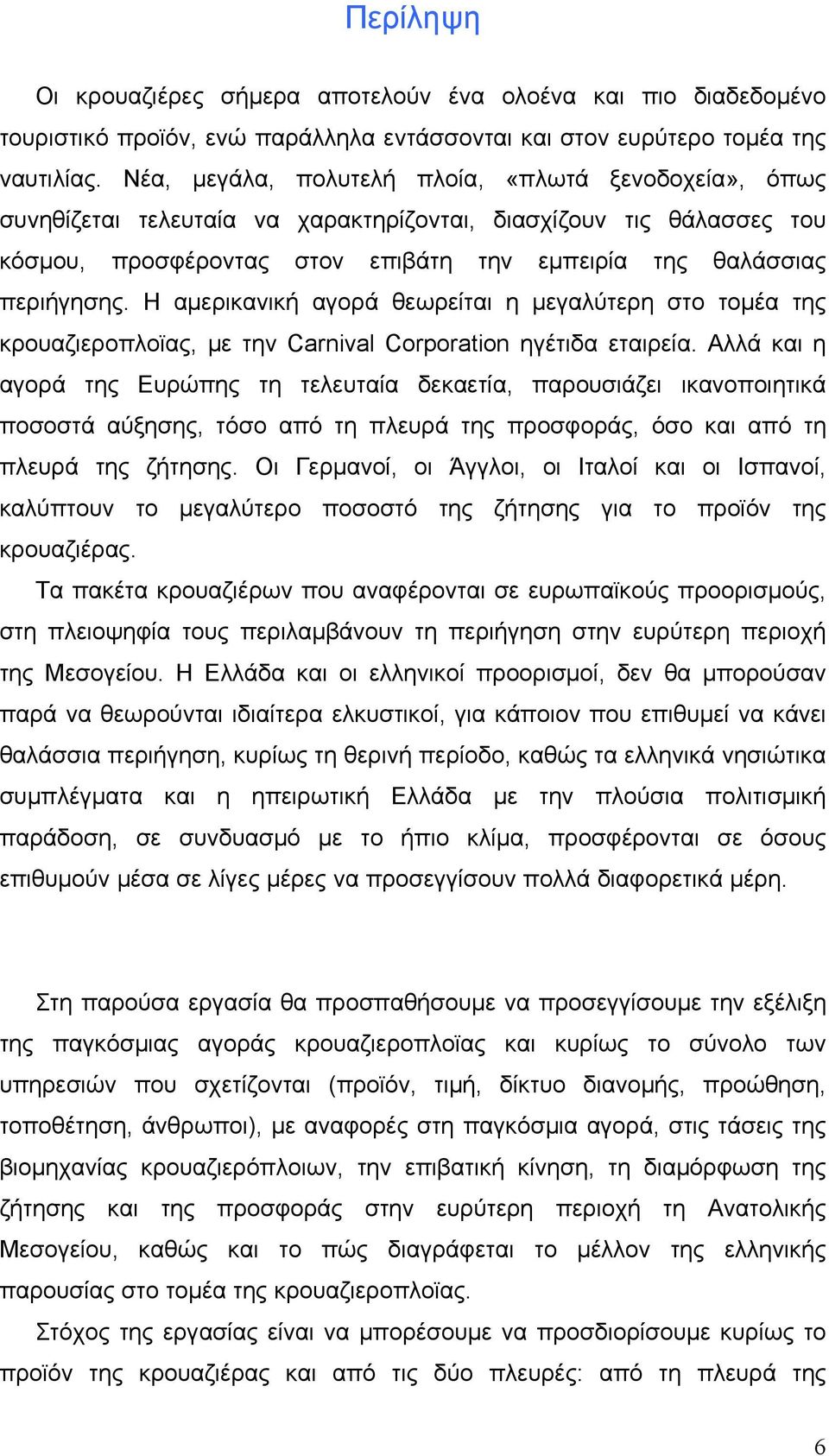 Η αμερικανική αγορά θεωρείται η μεγαλύτερη στο τομέα της κρουαζιεροπλοϊας, με την Carnival Corporation ηγέτιδα εταιρεία.