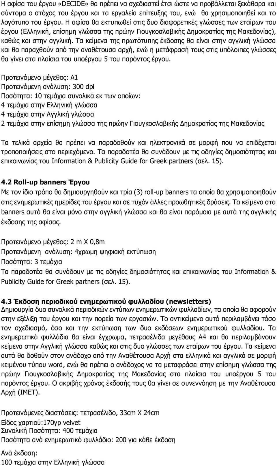 Τα κείμενα της πρωτότυπης έκδοσης θα είναι στην αγγλική γλώσσα και θα παραχθούν από την αναθέτουσα αρχή, ενώ η μετάφρασή τους στις υπόλοιπες γλώσσες θα γίνει στα πλαίσια του υποέργου 5 του παρόντος