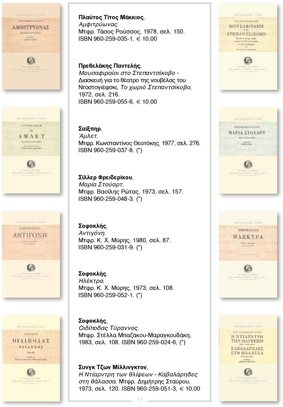 ISBN 960-259-055-6, 10,00 Σαίξπηρ, Άμλετ. Μτφρ. Κωνσταντίνος Θεοτόκης, 1977, σελ. 276. ISBN 960-259-037-8. (*) Σίλλερ Φρειδερίκου, Μαρία Στούαρτ. Μτφρ. Βασίλης Ρώτας, 1973, σελ. 157.