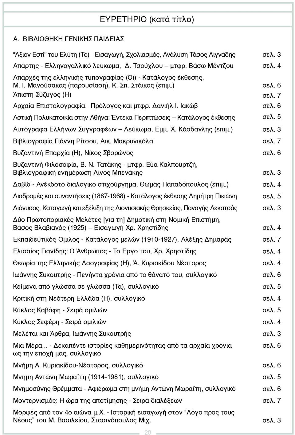 Ιακώβ Αστική Πολυκατοικία στην Αθήνα: Έντεκα Περιπτώσεις Κατάλογος έκθεσης Αυτόγραφα Ελλήνων Συγγραφέων Λεύκωμα, Εμμ. Χ. Κάσδαγλης (επιμ.) Βιβλιογραφία Γιάννη Ρίτσου, Αικ.