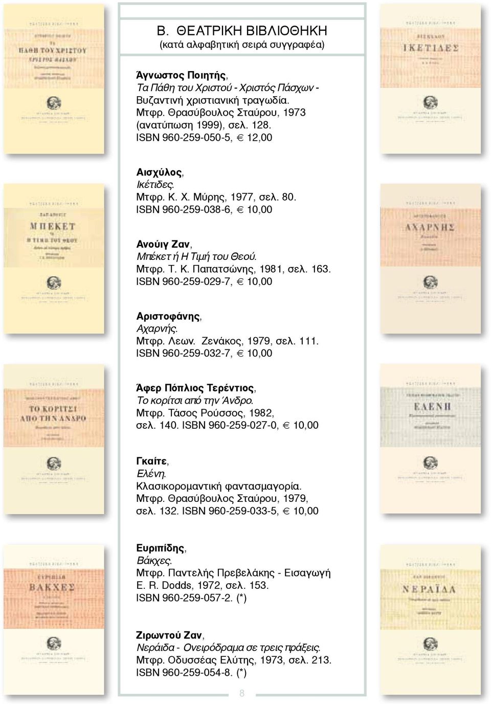 ISBN 960-259-029-7, 10,00 Αριστοφάνης, Αχαρνής. Μτφρ. Λεων. Ζενάκος, 1979, σελ. 111. ISBN 960-259-032-7, 10,00 Άφερ Πόπλιος Τερέντιος, Το κορίτσι από την Άνδρο. Μτφρ. Τάσος Ρούσσος, 1982, σελ. 140.