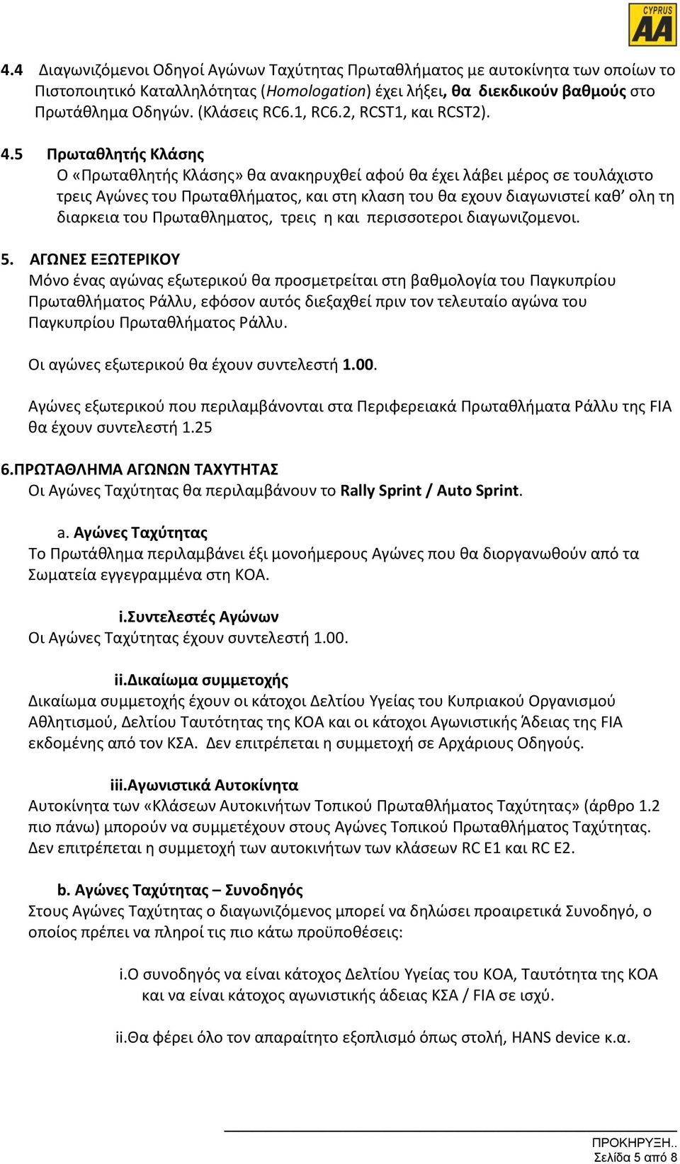 5 Πρωταθλητής Κλάσης Ο «Πρωταθλητής Κλάσης» θα ανακηρυχθεί αφού θα έχει λάβει μέρος σε τουλάχιστο τρεις Αγώνες του Πρωταθλήματος, και στη κλαση του θα εχουν διαγωνιστεί καθ ολη τη διαρκεια του