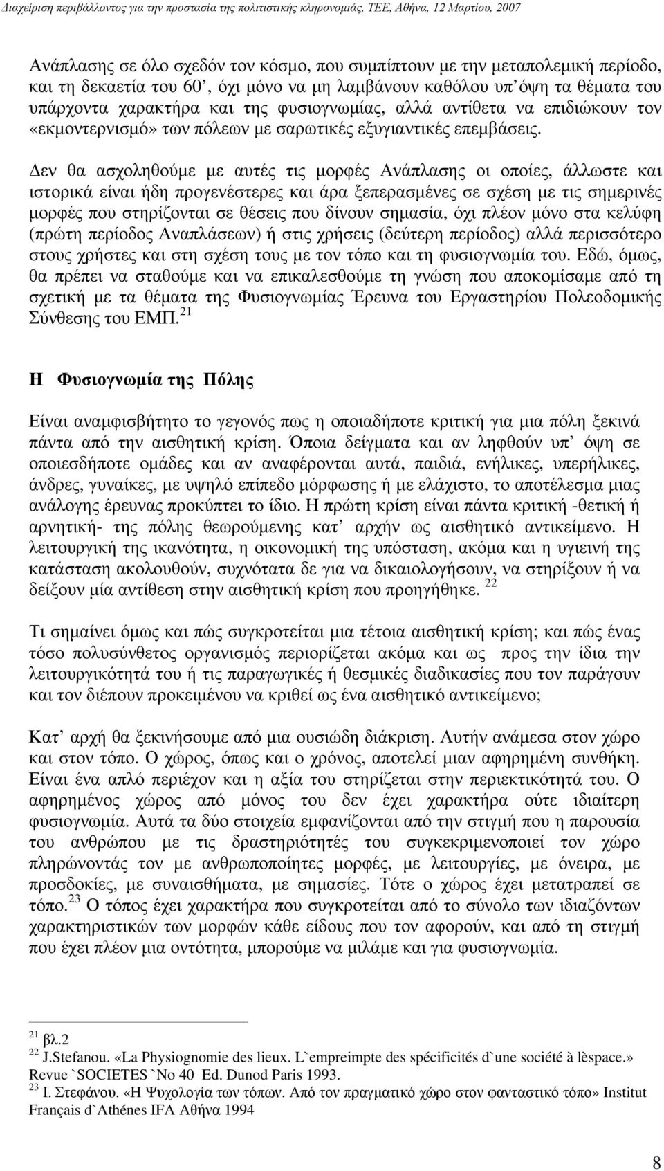 Δεν θα ασχοληθούμε με αυτές τις μορφές Ανάπλασης οι οποίες, άλλωστε και ιστορικά είναι ήδη προγενέστερες και άρα ξεπερασμένες σε σχέση με τις σημερινές μορφές που στηρίζονται σε θέσεις που δίνουν