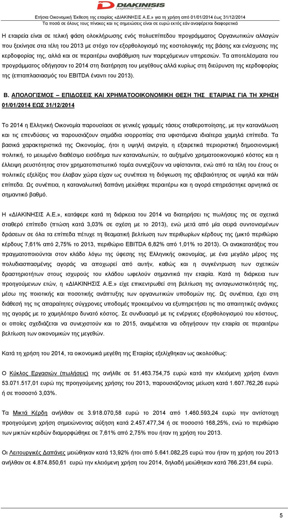 Τα αποτελέσματα του προγράμματος οδήγησαν το 2014 στη διατήρηση του μεγέθους αλλά κυρίως στη διεύρυνση της κερδοφορίας της (επταπλασιασμός του EBITDA έναντι του 2013). Β.