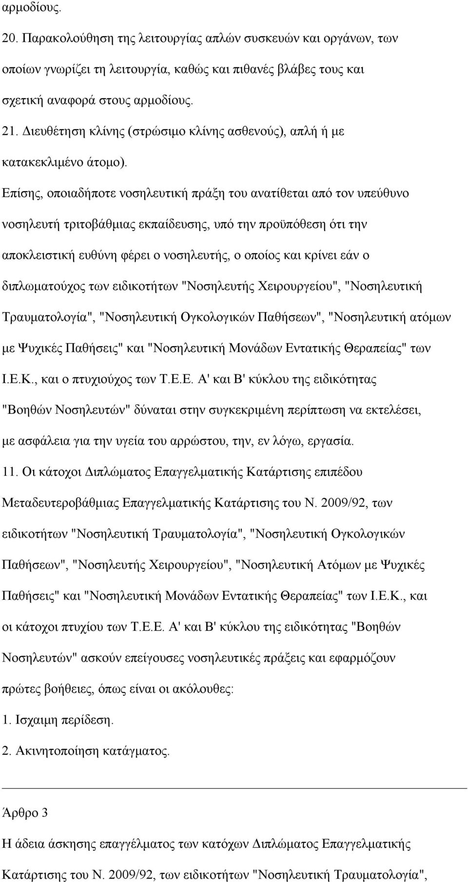 Επίσης, οποιαδήποτε νοσηλευτική πράξη του ανατίθεται από τον υπεύθυνο νοσηλευτή τριτοβάθμιας εκπαίδευσης, υπό την προϋπόθεση ότι την αποκλειστική ευθύνη φέρει ο νοσηλευτής, ο οποίος και κρίνει εάν ο