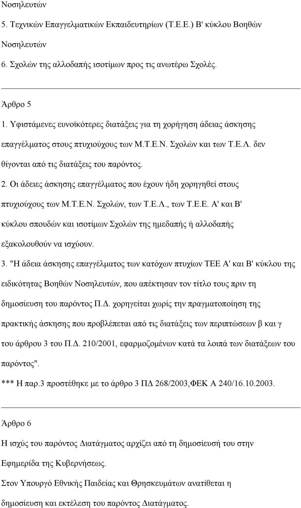 Οι άδειες άσκησης επαγγέλματος που έχουν ήδη χορηγηθεί στους πτυχιούχους των Μ.Τ.Ε.Ν. Σχολών, των Τ.Ε.Λ., των Τ.Ε.Ε. Α' και Β' κύκλου σπουδών και ισοτίμων Σχολών της ημεδαπής ή αλλοδαπής εξακολουθούν να ισχύουν.