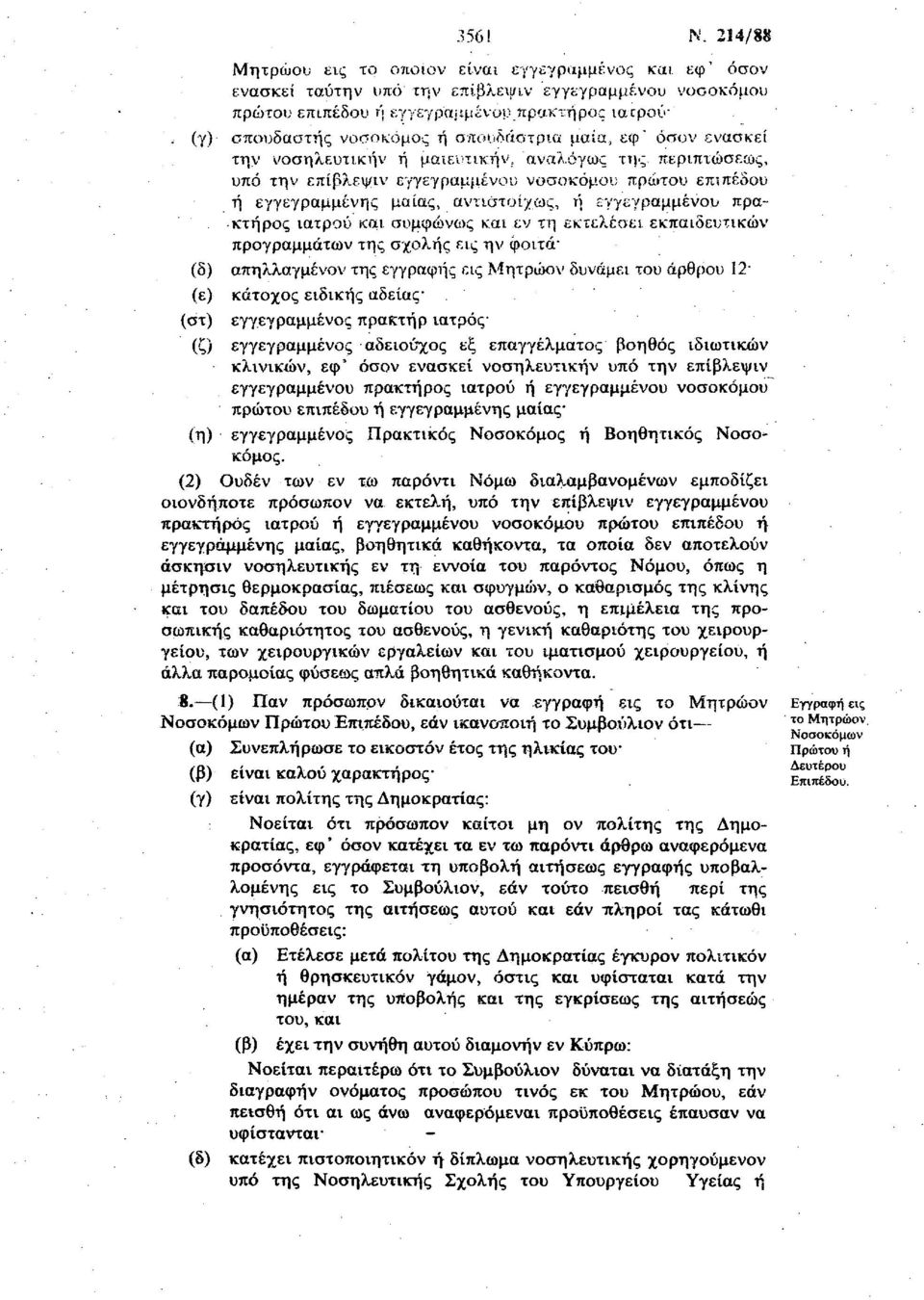 σπουδαστής νοσοκόμος ή σπουδάστρια μαία, εφ' όσον ενασκεί την νοσηλευτικήν ή μαιευτικήν, αναλόγως της περιπτώσεως, υπό την επίβλεψιν εγγεγραμμένου νοσοκόμου πρώτου επιπέδου ή εγγεγραμμένης μαίας,