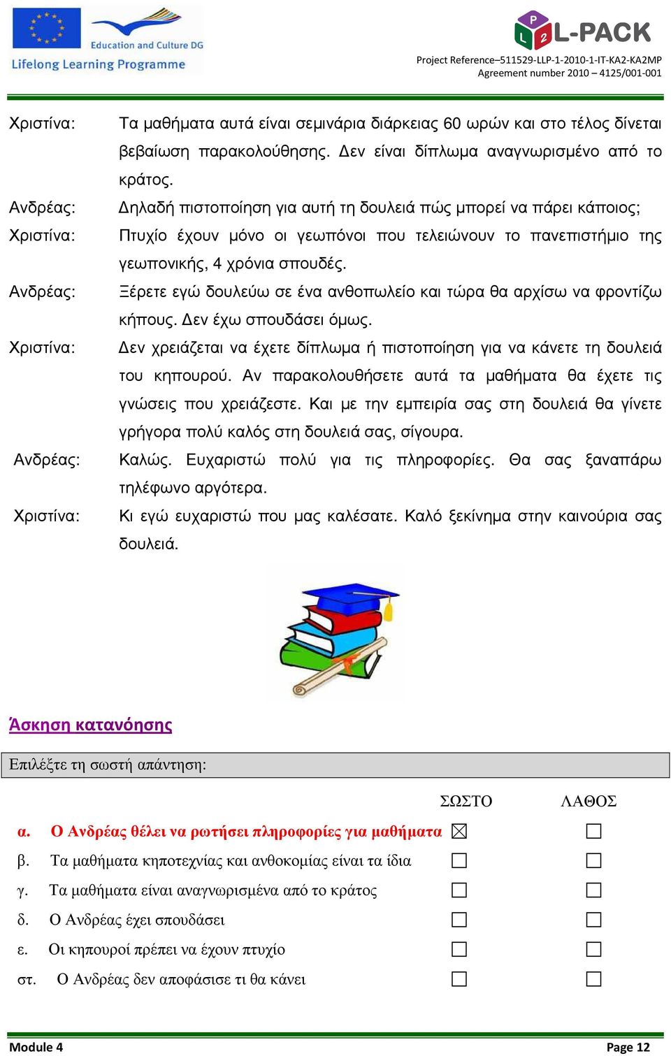 Ξέρετε εγώ δουλεύω σε ένα ανθοπωλείο και τώρα θα αρχίσω να φροντίζω κήπους. εν έχω σπουδάσει όµως. εν χρειάζεται να έχετε δίπλωµα ή πιστοποίηση για να κάνετε τη δουλειά του κηπουρού.