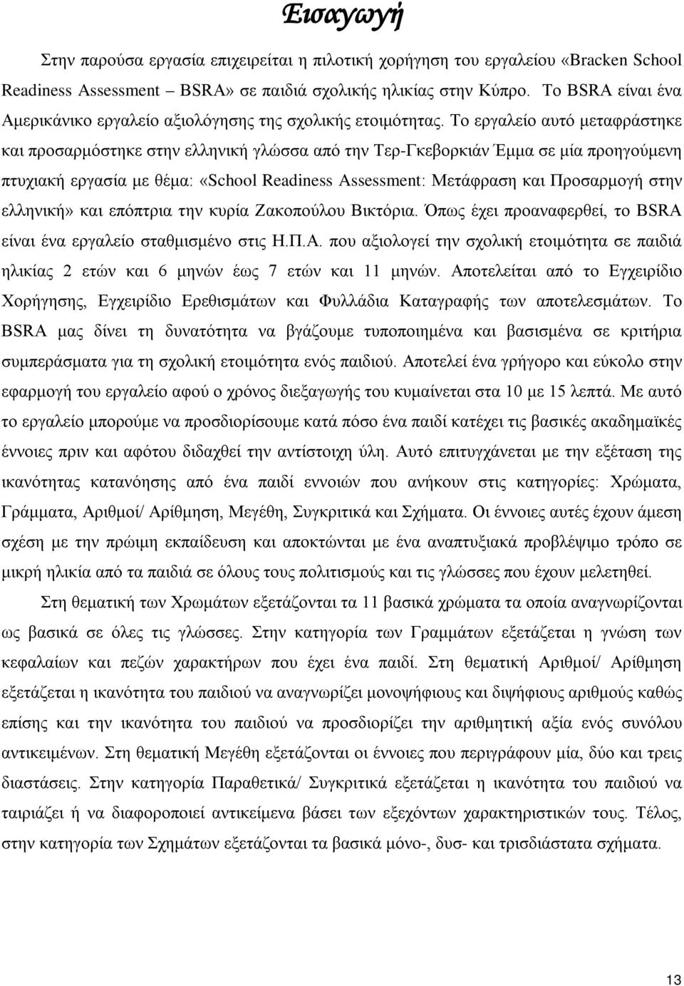 Το εργαλείο αυτό μεταφράστηκε και προσαρμόστηκε στην ελληνική γλώσσα από την Τερ-Γκεβορκιάν Έμμα σε μία προηγούμενη πτυχιακή εργασία με θέμα: «School Readiness Assessment: Μετάφραση και Προσαρμογή