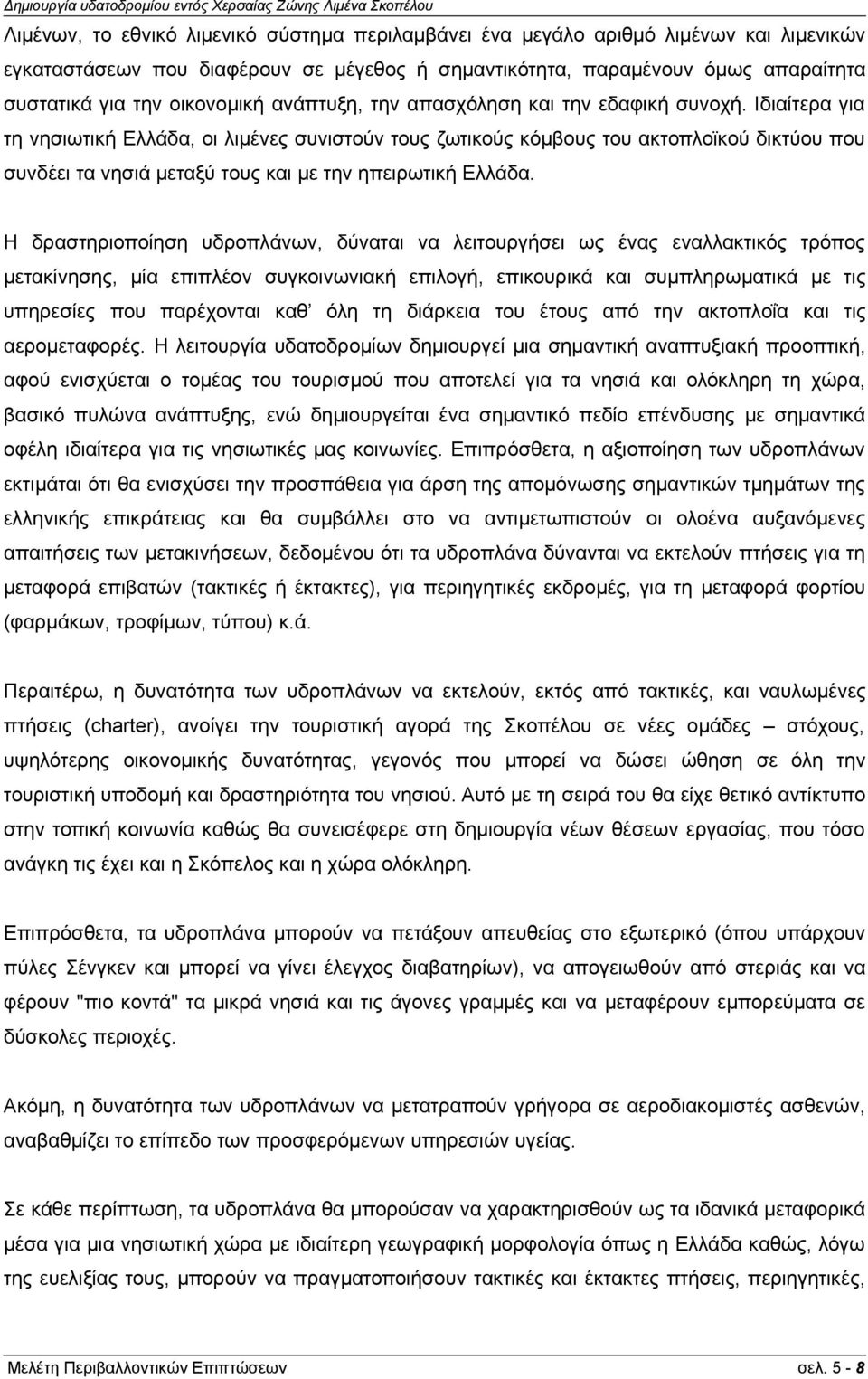 Ιδιαίτερα για τη νησιωτική Ελλάδα, οι λιμένες συνιστούν τους ζωτικούς κόμβους του ακτοπλοϊκού δικτύου που συνδέει τα νησιά μεταξύ τους και με την ηπειρωτική Ελλάδα.