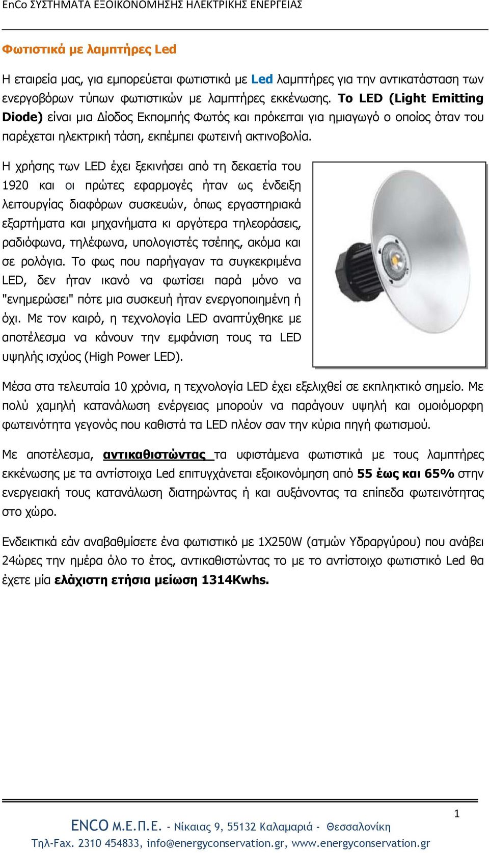 Η χρήσης των LED έχει ξεκινήσει από τη δεκαετία του 1920 και οι πρώτες εφαρμογές ήταν ως ένδειξη λειτουργίας διαφόρων συσκευών, όπως εργαστηριακά εξαρτήματα και μηχανήματα κι αργότερα τηλεοράσεις,