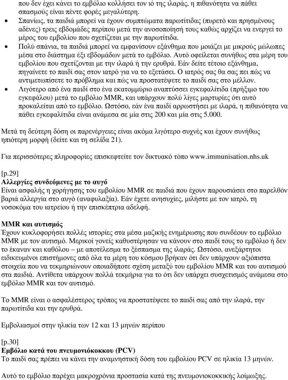 σχετίζεται με την παρωτίτιδα. Πολύ σπάνια, τα παιδιά μπορεί να εμφανίσουν εξάνθημα που μοιάζει με μικρούς μώλωπες μέσα στο διάστημα έξι εβδομάδων μετά το εμβόλιο.