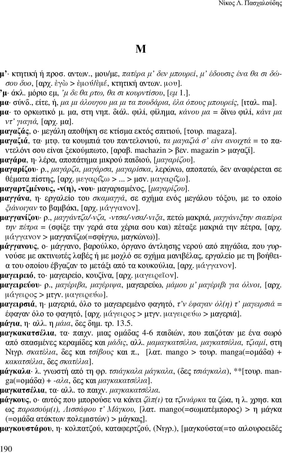 φιλί, φίληµα, κάνου µα = δίνω φιλί, κάνι µα ντ γιαγιά, [αρχ. µα]. µαγαζάς, ο µεγάλη αποθήκη σε κτίσµα εκτός σπιτιού, [τουρ. magaza]. µαγαζιά, τα µτφ.