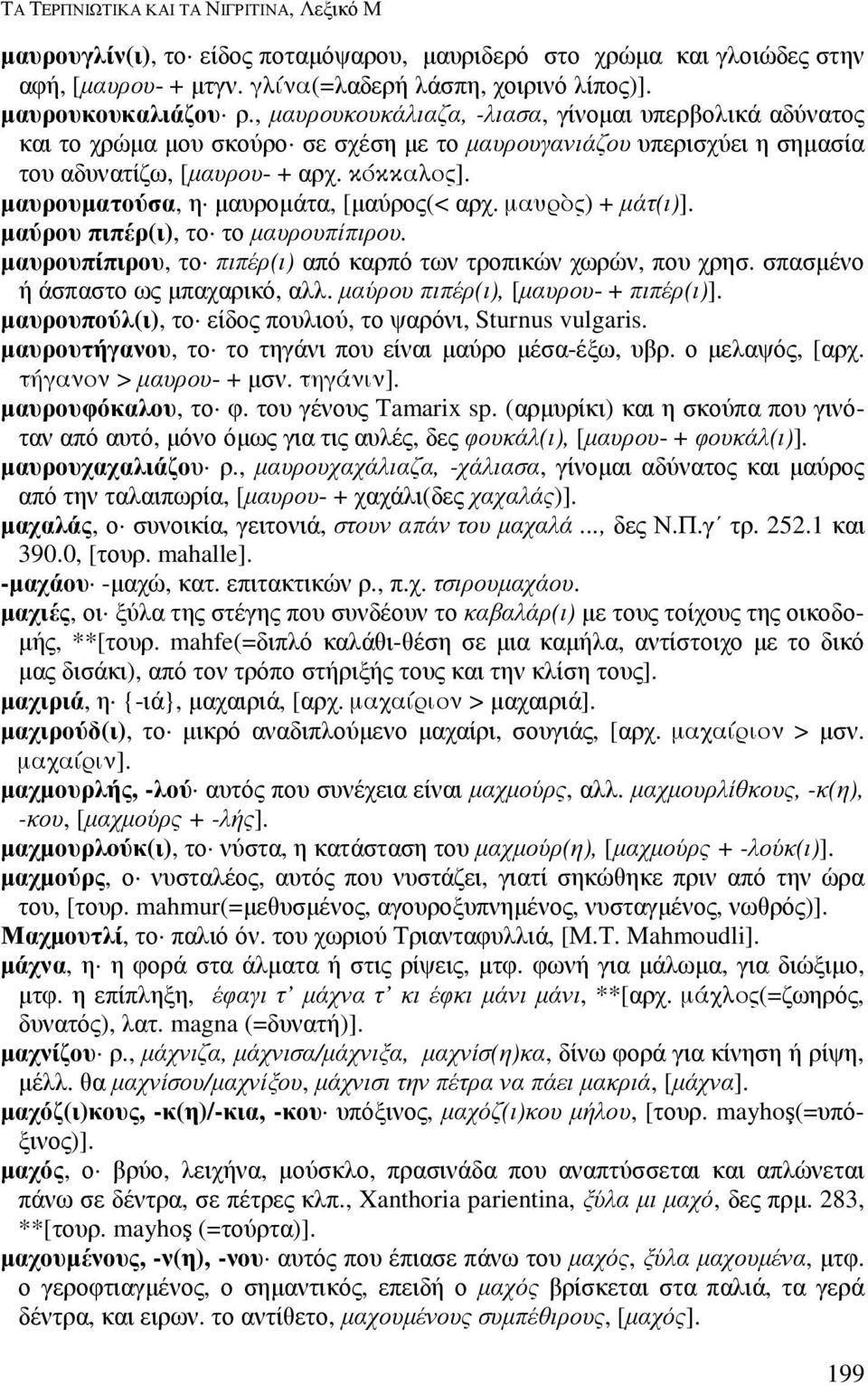 µαυρουµατούσα, η µαυροµάτα, [µαύρος(< αρχ. µαυρς) + µάτ(ι)]. µαύρου πιπέρ(ι), το το µαυρουπίπιρου. µαυρουπίπιρου, το πιπέρ(ι) από καρπό των τροπικών χωρών, που χρησ.