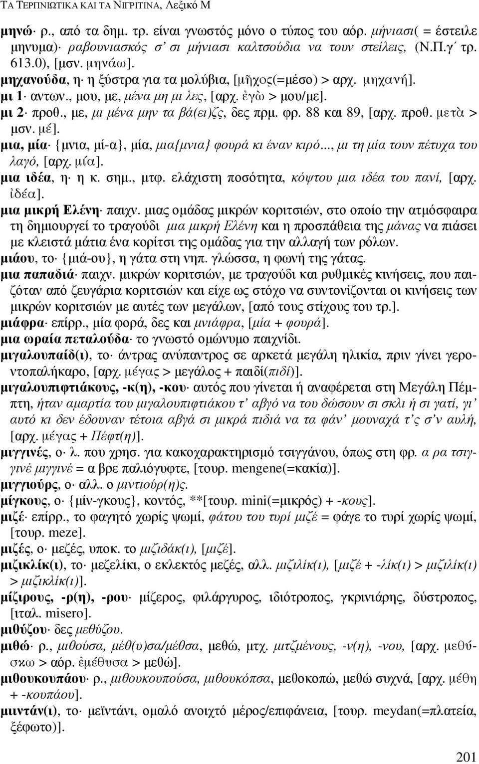 88 και 89, [αρχ. προθ. µετ$ > µσν. µέ]. µια, µία {µνια, µί-α}, µία, µια{µνια} φουρά κι έναν κιρό..., µι τη µία τουν πέτυχα του λαγό, [αρχ. µία]. µια ιδέα, η η κ. σηµ., µτφ.