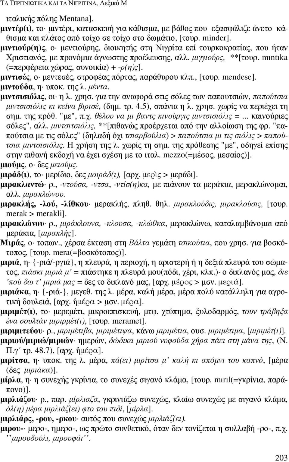 mıntıka (=περφέρεια χώρας, συνοικία) + -ρ(η)ς]. µιντισές, ο µεντεσές, στροφέας πόρτας, παράθυρου κλπ., [τουρ. mendese]. µιντούδα, η υποκ. της λ. µέντα. µιντσισιόλις, οι η λ. χρησ.