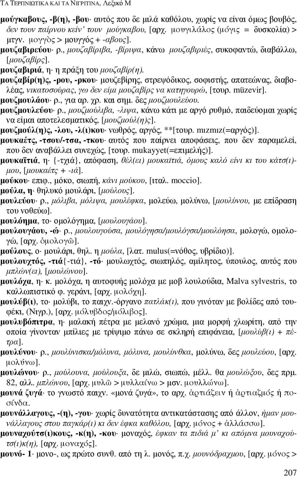 µουζαβίρ(η)ς, -ρου, -ρκου µουζεβίρης, στρεψόδικος, σοφιστής, απατεώνας, διαβολέας, νικατοσούρας, γω δεν είµι µουζαβίρς να κατηγουρώ, [τουρ. müzevir]. µουζµουλάου ρ., για αρ. χρ. και σηµ.
