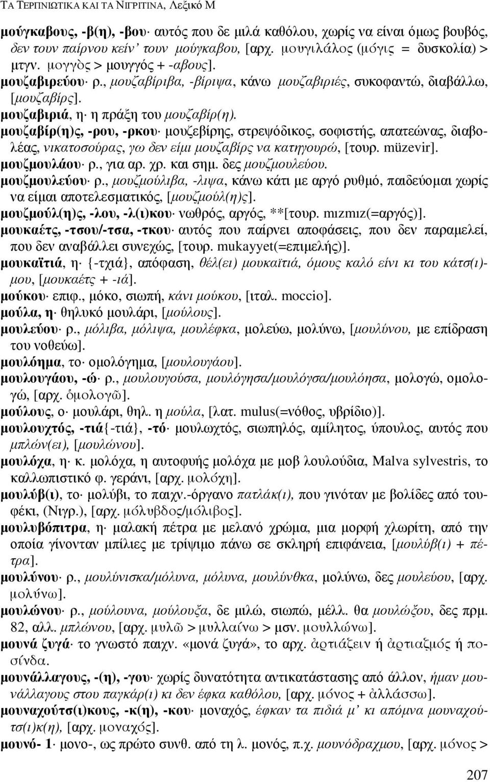 µουζαβίρ(η)ς, -ρου, -ρκου µουζεβίρης, στρεψόδικος, σοφιστής, απατεώνας, διαβολέας, νικατοσούρας, γω δεν είµι µουζαβίρς να κατηγουρώ, [τουρ. müzevir]. µουζµουλάου ρ., για αρ. χρ. και σηµ.