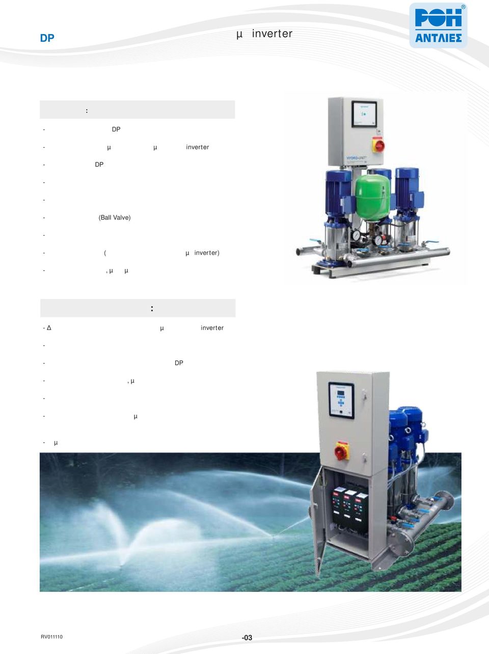µανόµετρο και ασφαλιστική βαλβίδα Γενικά χαρακτηριστικά: υνατότητα λειτουργίας κάθε αντλίας µε ξεχωριστό inverter Αθόρυβη λειτουργία Πλήρως ανοξείδωτες κατακόρυφες αντλίες