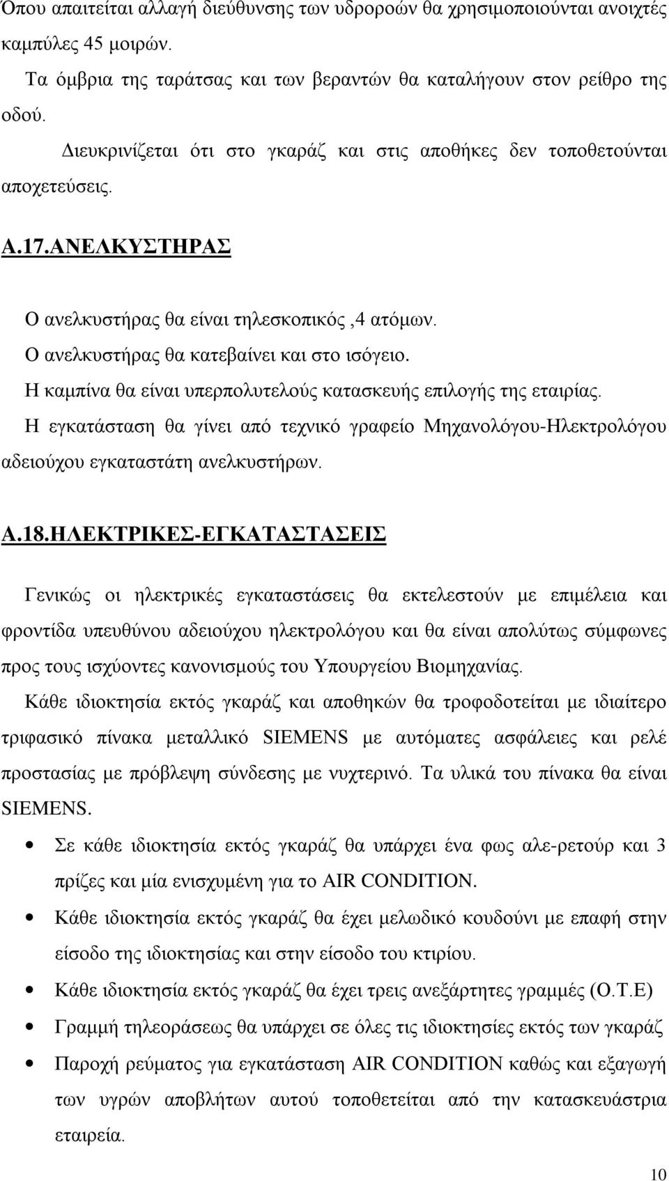 Η καμπίνα θα είναι υπερπολυτελούς κατασκευής επιλογής της εταιρίας. Η εγκατάσταση θα γίνει από τεχνικό γραφείο Μηχανολόγου-Ηλεκτρολόγου αδειούχου εγκαταστάτη ανελκυστήρων. A.18.