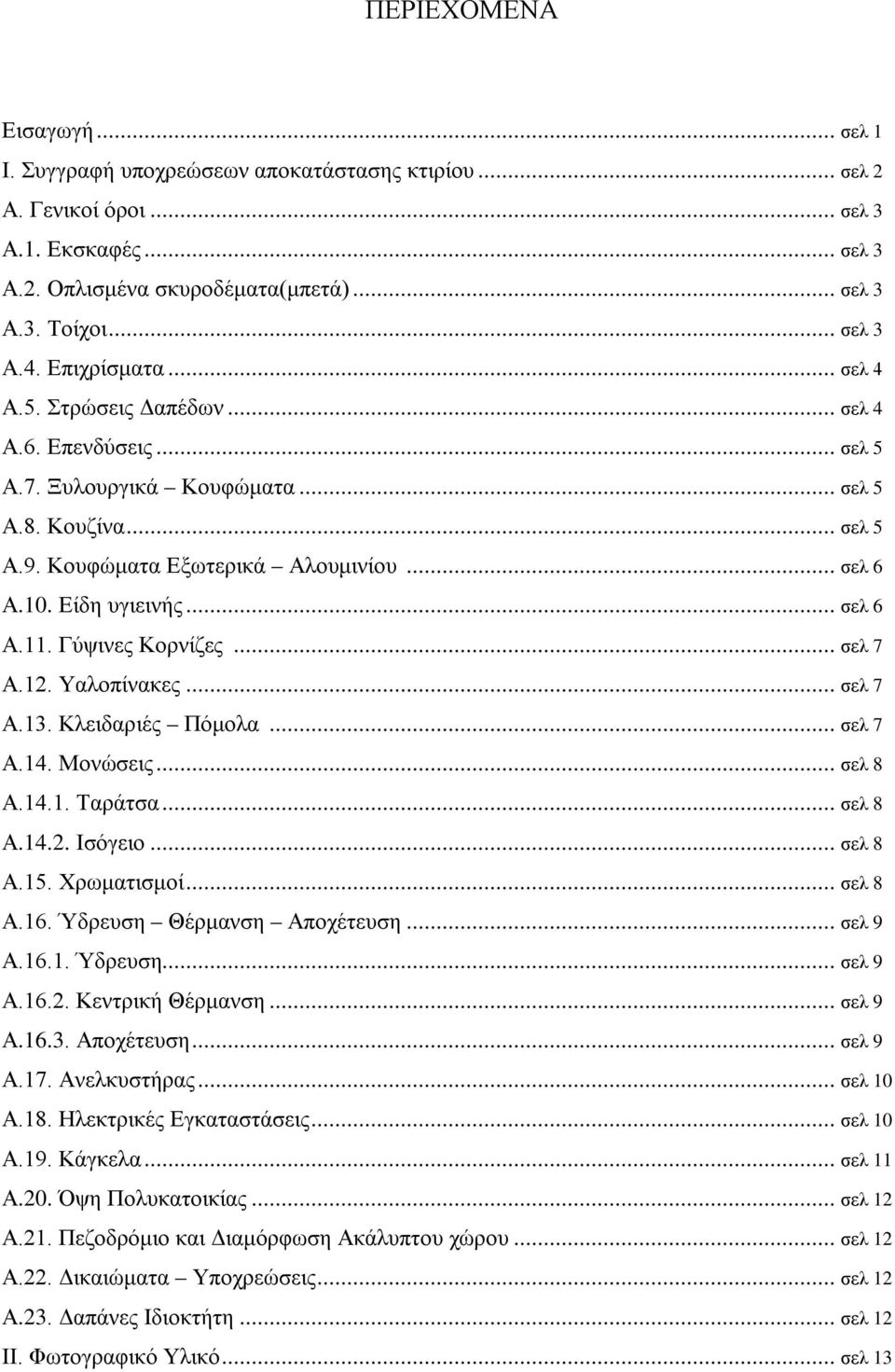 .. σελ 6 Α.11. Γύψινες Κορνίζες... σελ 7 Α.12. Υαλοπίνακες... σελ 7 Α.13. Κλειδαριές Πόμολα... σελ 7 Α.14. Μονώσεις... σελ 8 Α.14.1. Ταράτσα... σελ 8 Α.14.2. Ισόγειο... σελ 8 Α.15. Χρωματισμοί.