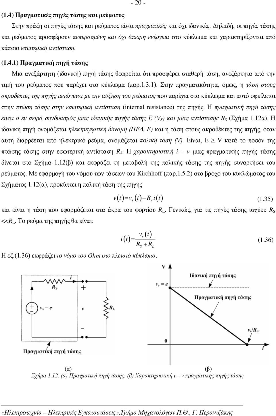 1) Πραγματική πηγή τάσης Μια ανεξάρτητη (ιδανική) πηγή τάσης θεωρείται ότι προσφέρει σταθερή τάση, ανεξάρτητα από την τιμή του ρεύματος που παρέχει στο κύκλωμα (παρ.1.3.1). Στην πραγματικότητα, όμως,