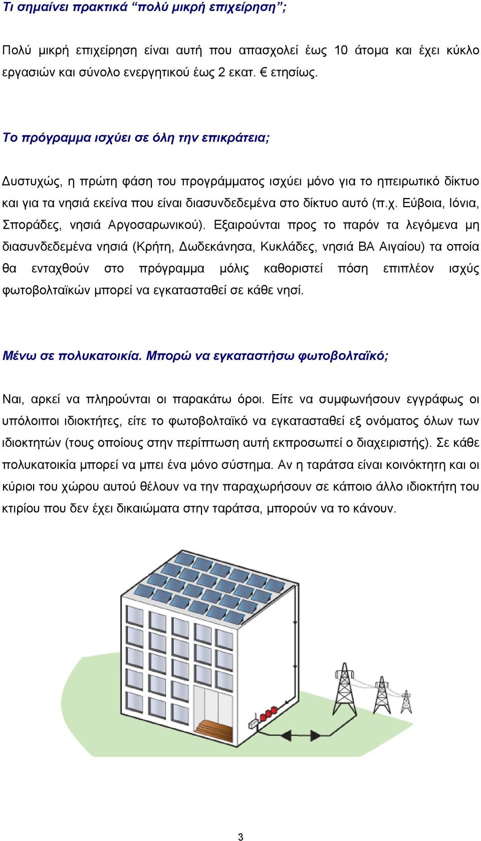 Εξαιρούνται προς το παρόν τα λεγόμενα μη διασυνδεδεμένα νησιά (Κρήτη, Δωδεκάνησα, Κυκλάδες, νησιά ΒΑ Αιγαίου) τα οποία θα ενταχθούν στο πρόγραμμα μόλις καθοριστεί πόση επιπλέον ισχύς φωτοβολταϊκών