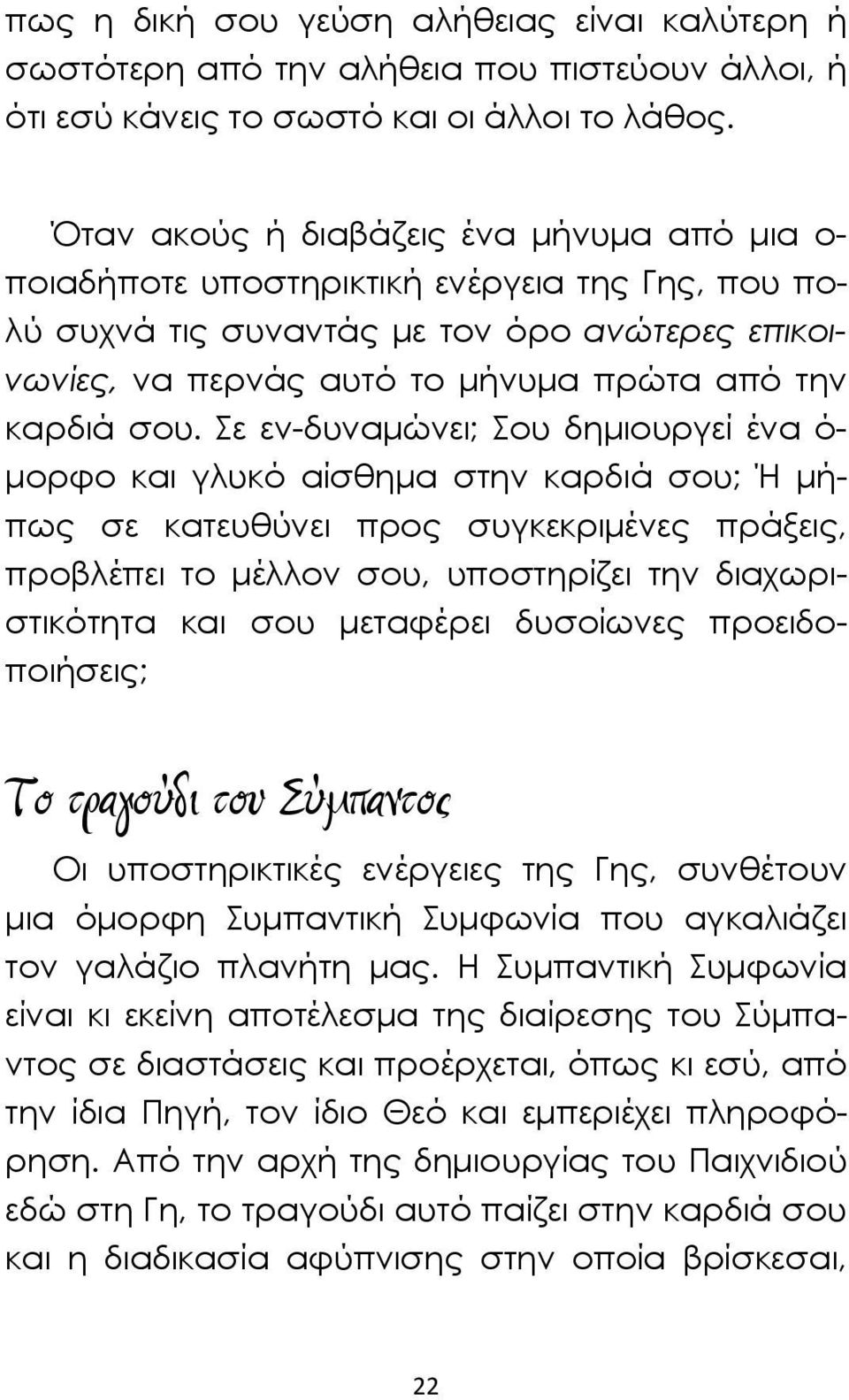 Σε εν-δυναμώνει; Σου δημιουργεί ένα ό- μορφο και γλυκό αίσθημα στην καρδιά σου; Ή μήπως σε κατευθύνει προς συγκεκριμένες πράξεις, προβλέπει το μέλλον σου, υποστηρίζει την διαχωριστικότητα και σου