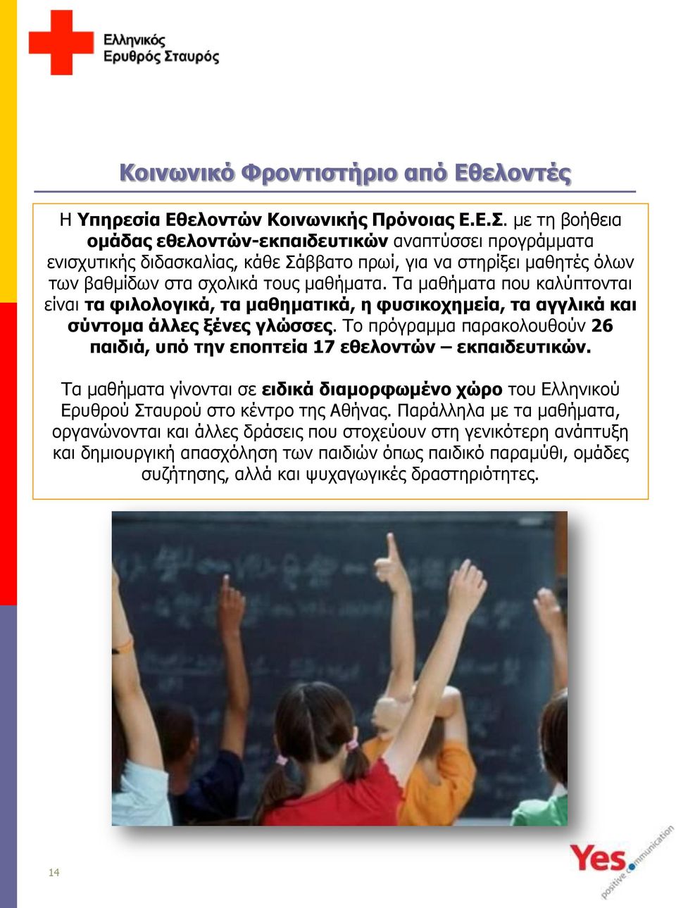 Τα μαθήματα που καλύπτονται είναι τα φιλολογικά, τα μαθηματικά, η φυσικοχημεία, τα αγγλικά και σύντομα άλλες ξένες γλώσσες.