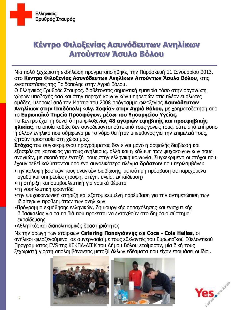 Ο Ελληνικός Ερυθρός Σταυρός, διαθέτοντας σημαντική εμπειρία τόσο στην οργάνωση χώρων υποδοχής όσο και στην παροχή κοινωνικών υπηρεσιών στις πλέον ευάλωτες ομάδες, υλοποιεί από τον Μάρτιο του 2008