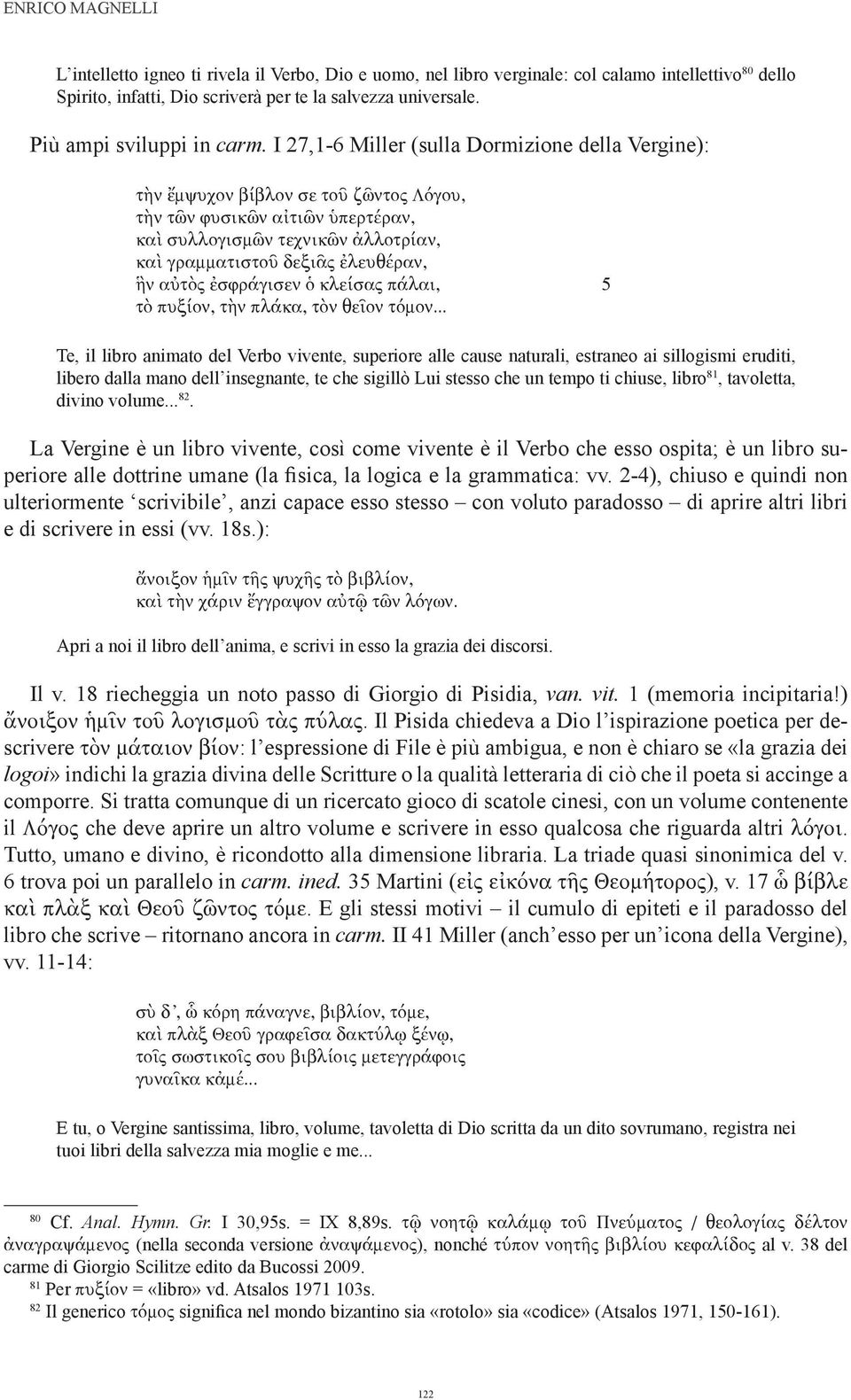 I 27,1-6 Miller (sulla Dormizione della Vergine): τὴν ἔμψυχον βίβλον σε τοῦ ζῶντος Λόγου, τὴν τῶν φυσικῶν αἰτιῶν ὑπερτέραν, καὶ συλλογισμῶν τεχνικῶν ἀλλοτρίαν, καὶ γραμματιστοῦ δεξιᾶς ἐλευθέραν, ἣν