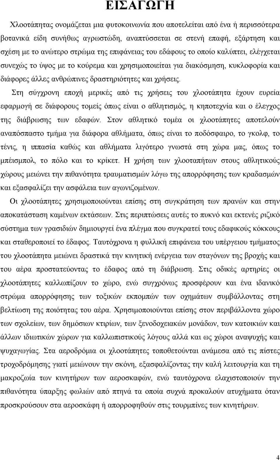 Στη σύγχρονη εποχή μερικές από τις χρήσεις του χλοοτάπητα έχουν ευρεία εφαρμογή σε διάφορους τομείς όπως είναι ο αθλητισμός, η κηποτεχνία και ο έλεγχος της διάβρωσης των εδαφών.