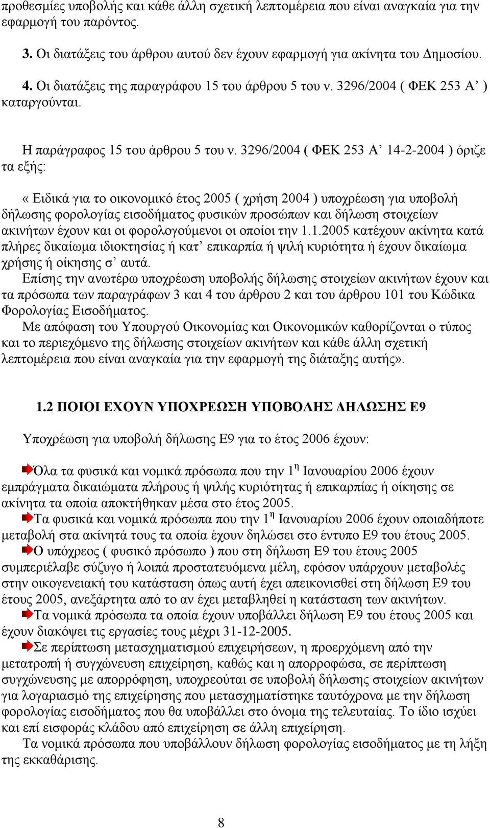 3296/2004 ( ΦΕΚ 253 Α 14-2-2004 ) όριζε τα εξής: «Ειδικά για το οικονομικό έτος 2005 ( χρήση 2004 ) υποχρέωση για υποβολή δήλωσης φορολογίας εισοδήματος φυσικών προσώπων και δήλωση στοιχείων ακινήτων