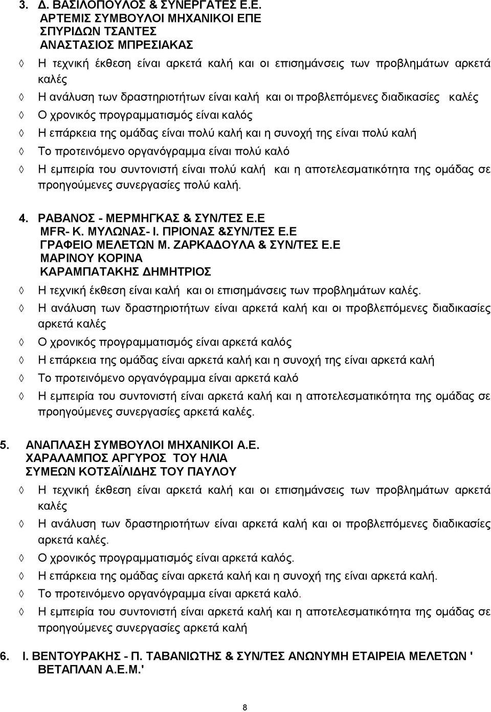 καλή και οι προβλεπόμενες διαδικασίες καλές Ο χρονικός προγραμματισμός είναι καλός Η επάρκεια της ομάδας είναι πολύ καλή και η συνοχή της είναι πολύ καλή Το προτεινόμενο οργανόγραμμα είναι πολύ καλό