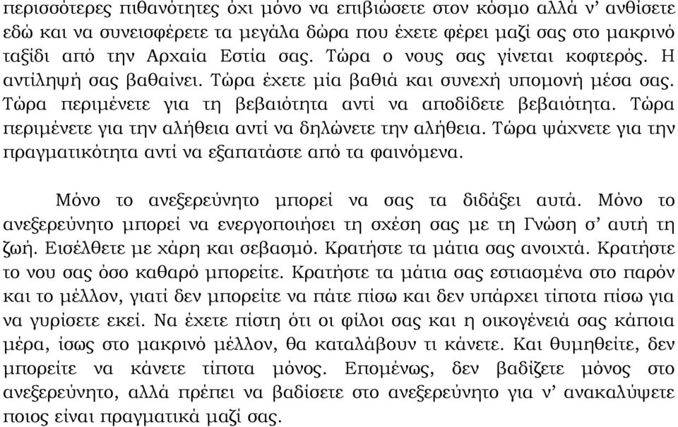 Τώρα περιμένετε για την αλήθεια αντί να δηλώνετε την αλήθεια. Τώρα ψάχνετε για την πραγματικότητα αντί να εξαπατάστε από τα φαινόμενα. Μόνο το ανεξερεύνητο μπορεί να σας τα διδάξει αυτά.