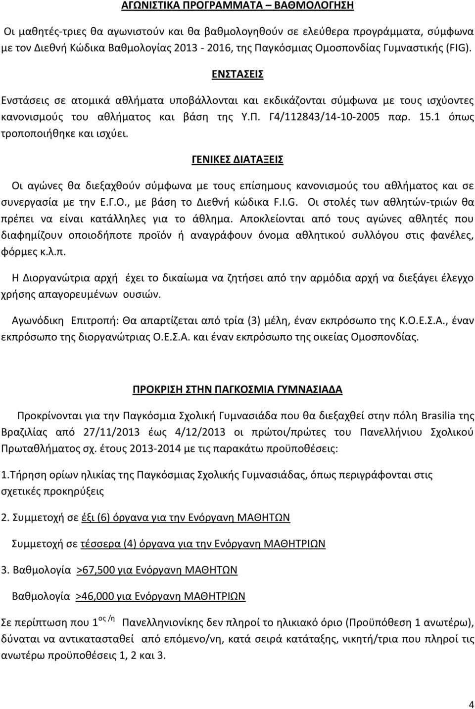 1 όπως τροποποιήθηκε και ισχύει. ΓΕΝΙΚΕΣ ΔΙΑΤΑΞΕΙΣ Οι αγώνες θα διεξαχθούν σύμφωνα με τους επίσημους κανονισμούς του αθλήματος και σε συνεργασία με την Ε.Γ.Ο., με βάση το Διεθνή κώδικα F.I.G.