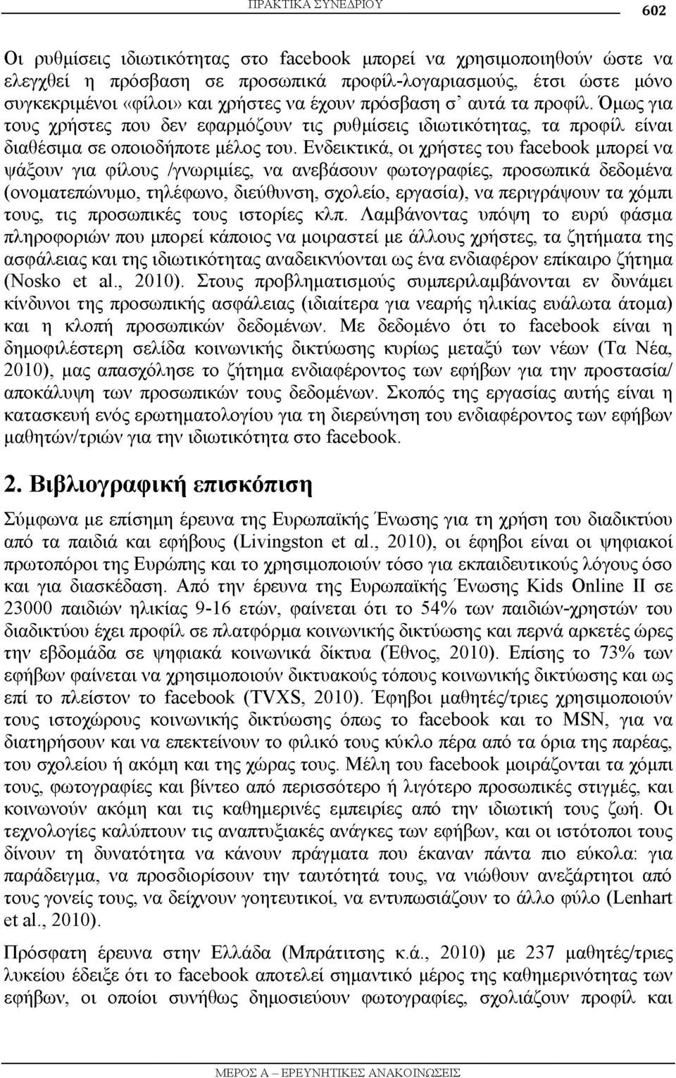 Ενδεικτικά, οι χρήστες του facebook μπορεί να ψάξουν για φίλους /γνωριμίες, να ανεβάσουν φωτογραφίες, προσωπικά δεδομένα (ονοματεπώνυμο, τηλέφωνο, διεύθυνση, σχολείο, εργασία), να περιγράψουν τα