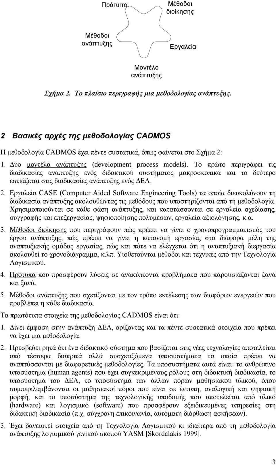 Το πρώτο περιγράφει τις διαδικασίες ανάπτυξης ενός διδακτικού συστήµατος µακροσκοπικά και το δεύτερο εστιάζεται στις διαδικασίες ανάπτυξης ενός ΕΛ. 2.