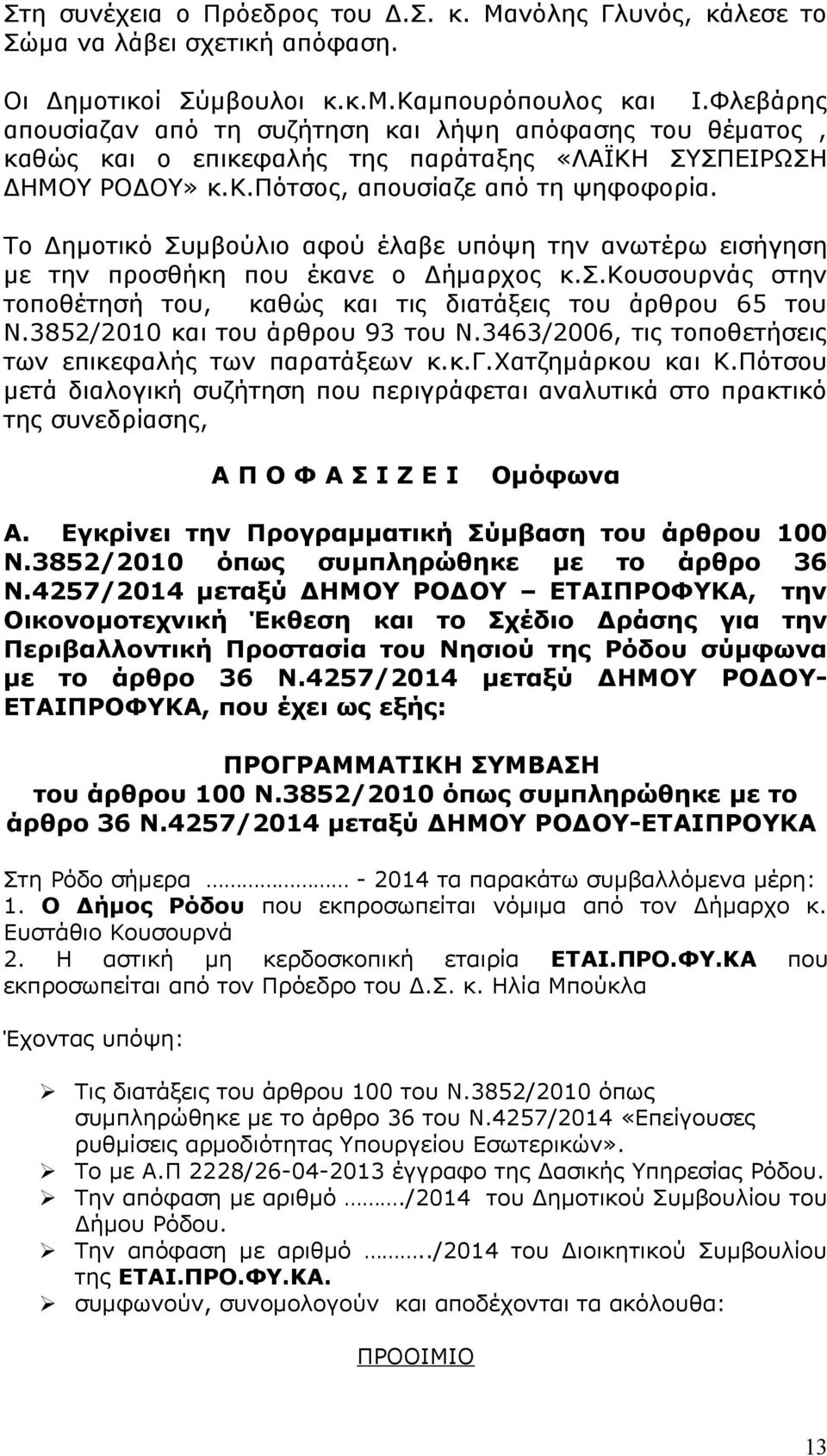 Το Δημοτικό Συμβούλιο αφού έλαβε υπόψη την ανωτέρω εισήγηση με την προσθήκη που έκανε ο Δήμαρχος κ.σ.κουσουρνάς στην τοποθέτησή του, καθώς και τις διατάξεις του άρθρου 65 του Ν.