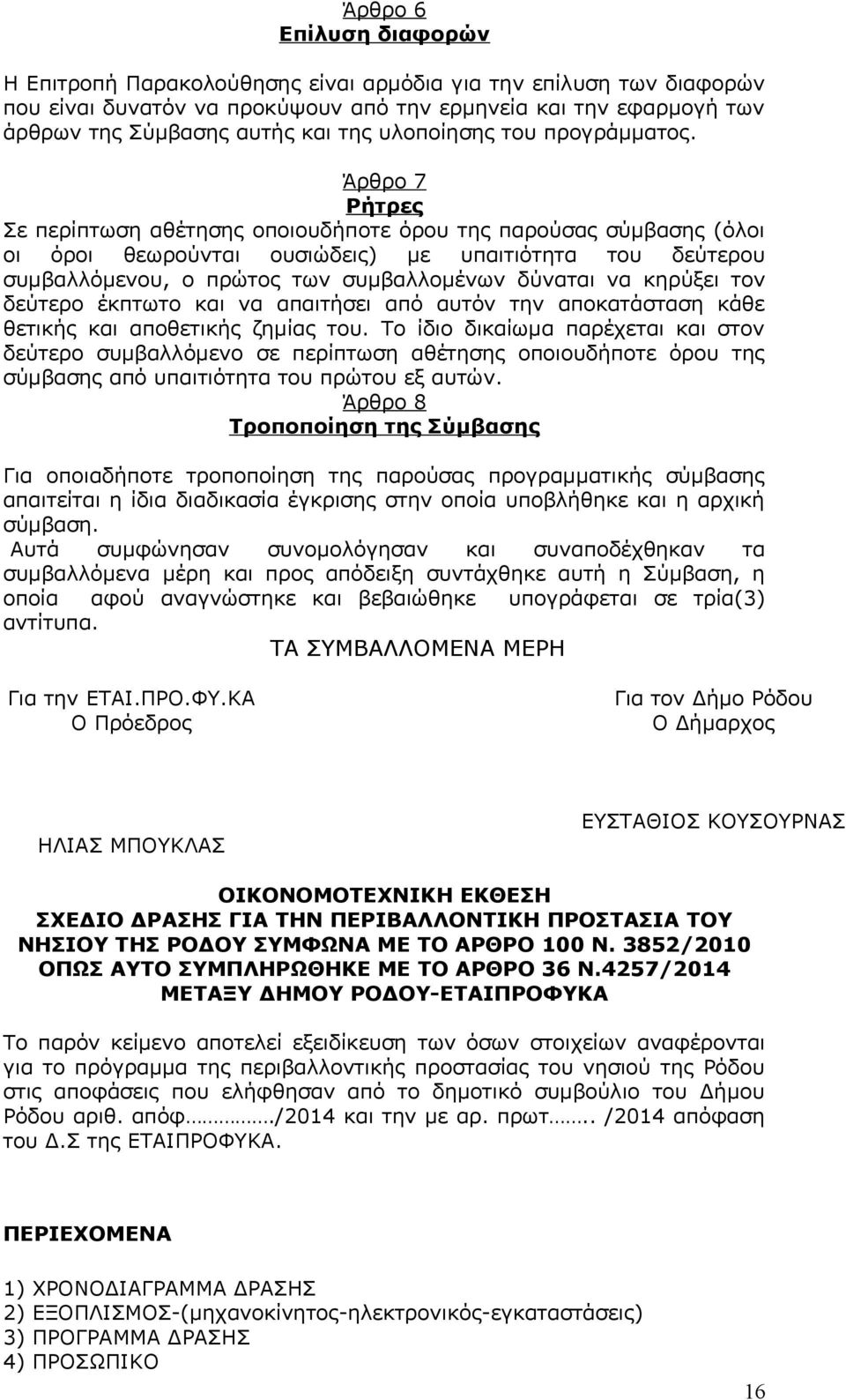 Άρθρο 7 Ρήτρες Σε περίπτωση αθέτησης οποιουδήποτε όρου της παρούσας σύμβασης (όλοι οι όροι θεωρούνται ουσιώδεις) με υπαιτιότητα του δεύτερου συμβαλλόμενου, ο πρώτος των συμβαλλομένων δύναται να
