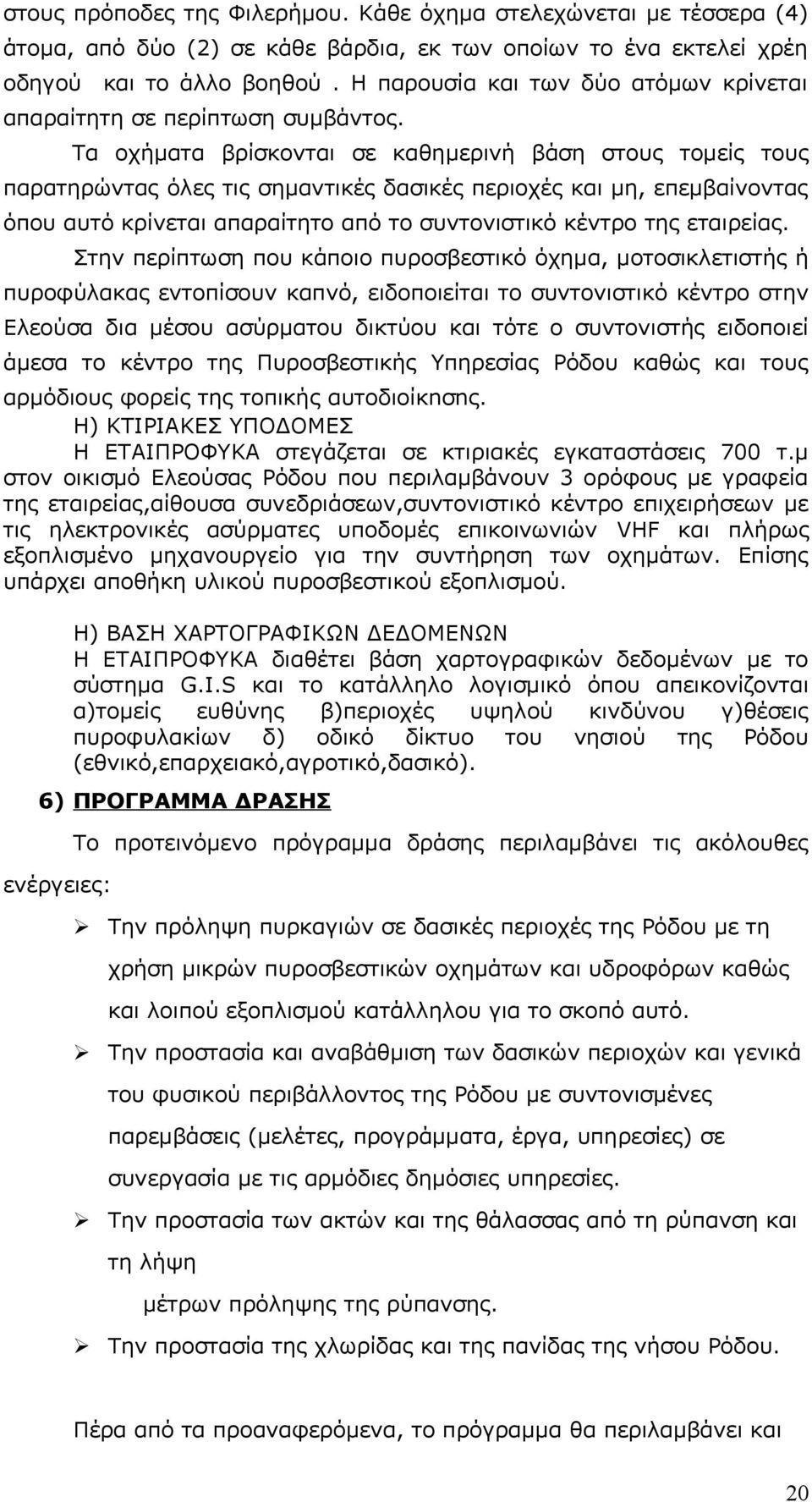 Τα οχήματα βρίσκονται σε καθημερινή βάση στους τομείς τους παρατηρώντας όλες τις σημαντικές δασικές περιοχές και μη, επεμβαίνοντας όπου αυτό κρίνεται απαραίτητο από το συντονιστικό κέντρο της