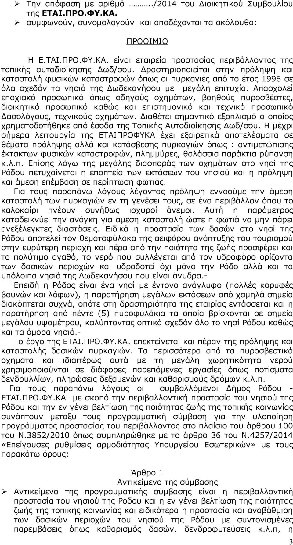 Απασχολεί εποχιακό προσωπικό όπως οδηγούς οχημάτων, βοηθούς πυροσβέστες, διοικητικό προσωπικό καθώς και επιστημονικό και τεχνικό προσωπικό Δασολόγους, τεχνικούς οχημάτων.