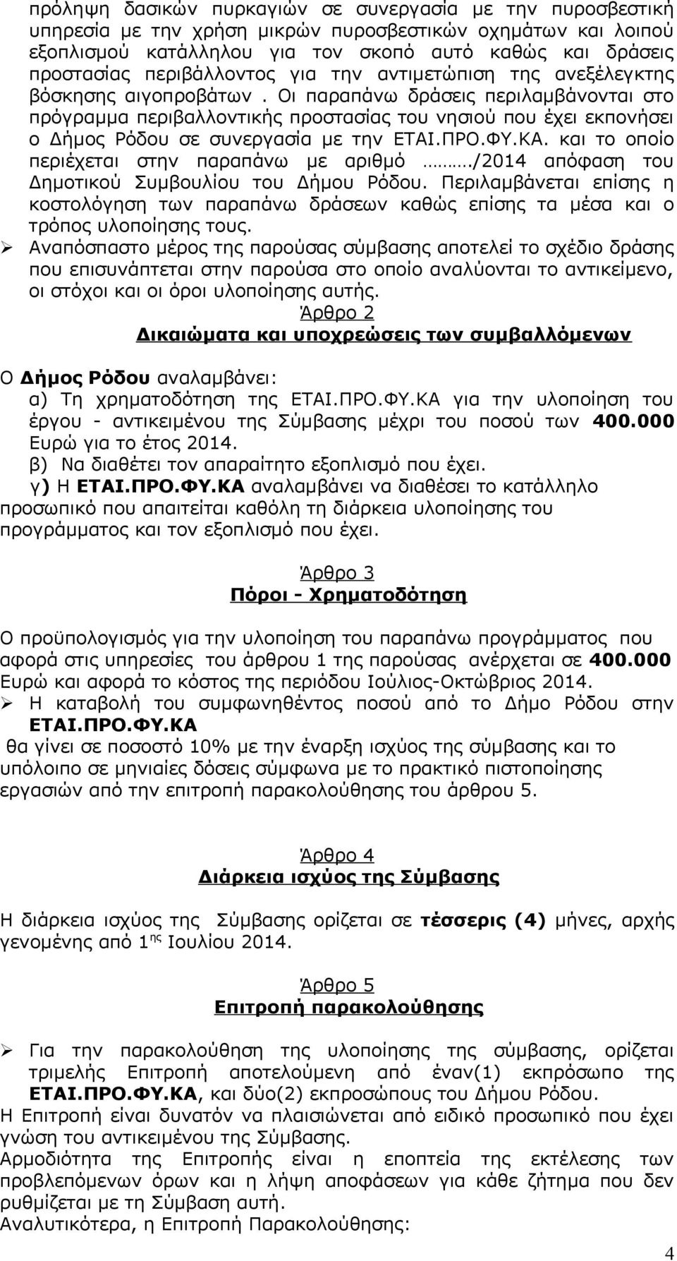Οι παραπάνω δράσεις περιλαμβάνονται στο πρόγραμμα περιβαλλοντικής προστασίας του νησιού που έχει εκπονήσει ο Δήμος Ρόδου σε συνεργασία με την ΕΤΑΙ.ΠΡΟ.ΦΥ.ΚΑ.