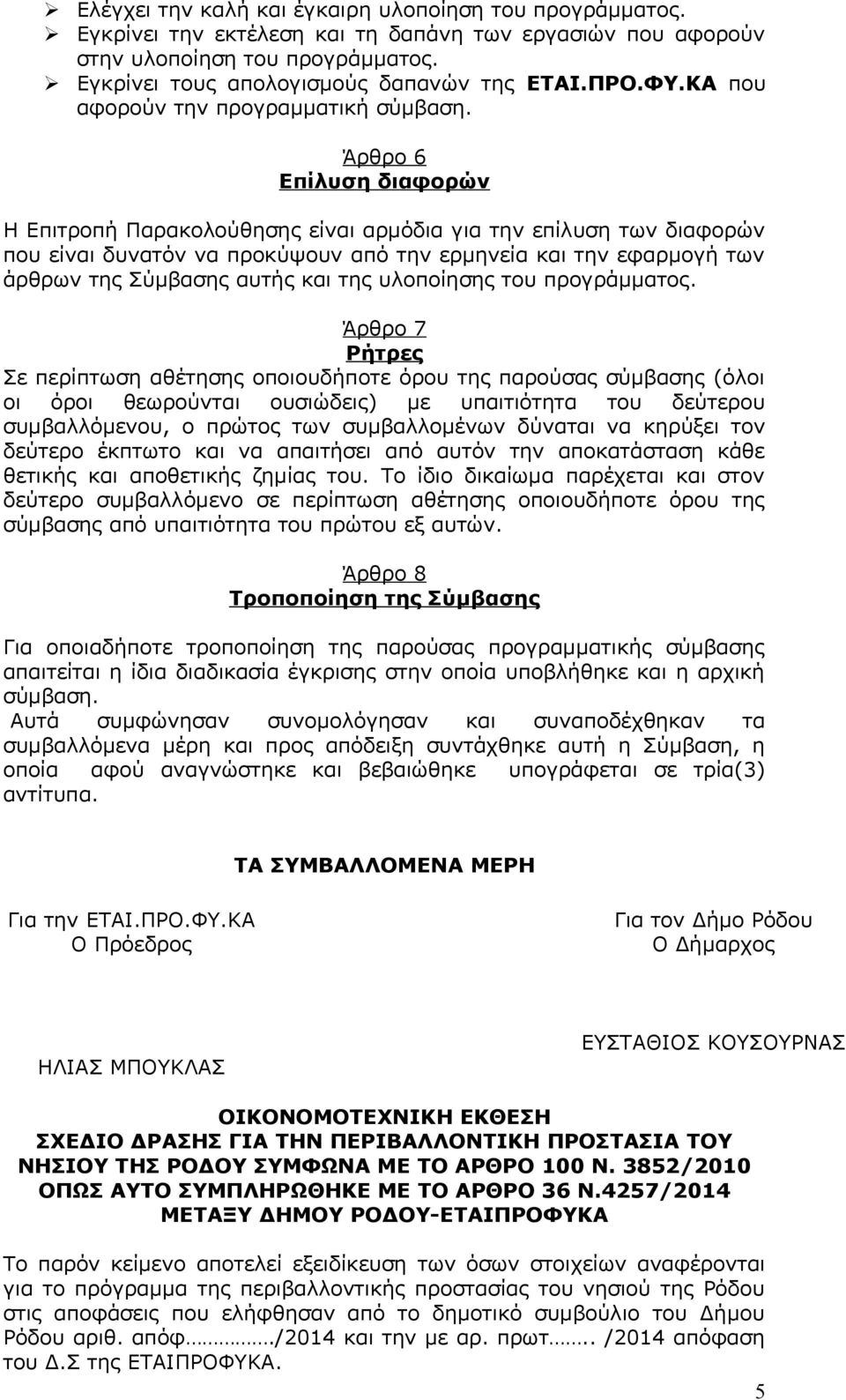 Άρθρο 6 Επίλυση διαφορών Η Επιτροπή Παρακολούθησης είναι αρμόδια για την επίλυση των διαφορών που είναι δυνατόν να προκύψουν από την ερμηνεία και την εφαρμογή των άρθρων της Σύμβασης αυτής και της