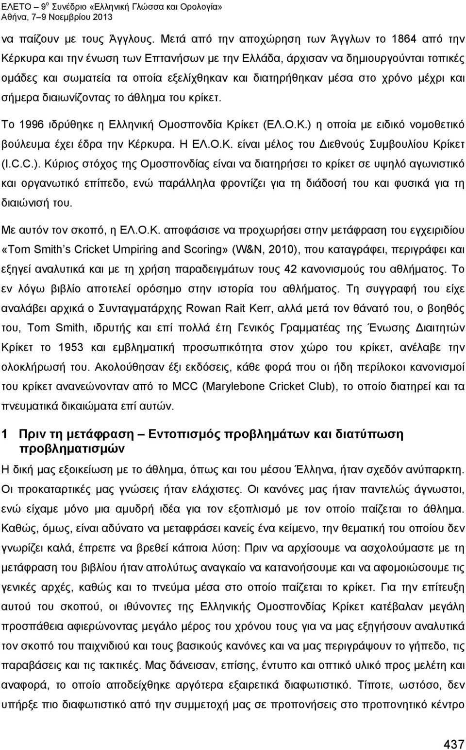 στο χρόνο μέχρι και σήμερα διαιωνίζοντας το άθλημα του κρίκετ. Το 1996 ιδρύθηκε η Ελληνική Ομοσπονδία Κρίκετ (ΕΛ.Ο.Κ.) η οποία με ειδικό νομοθετικό βούλευμα έχει έδρα την Κέρκυρα. Η ΕΛ.Ο.Κ. είναι μέλος του Διεθνούς Συμβουλίου Κρίκετ (I.