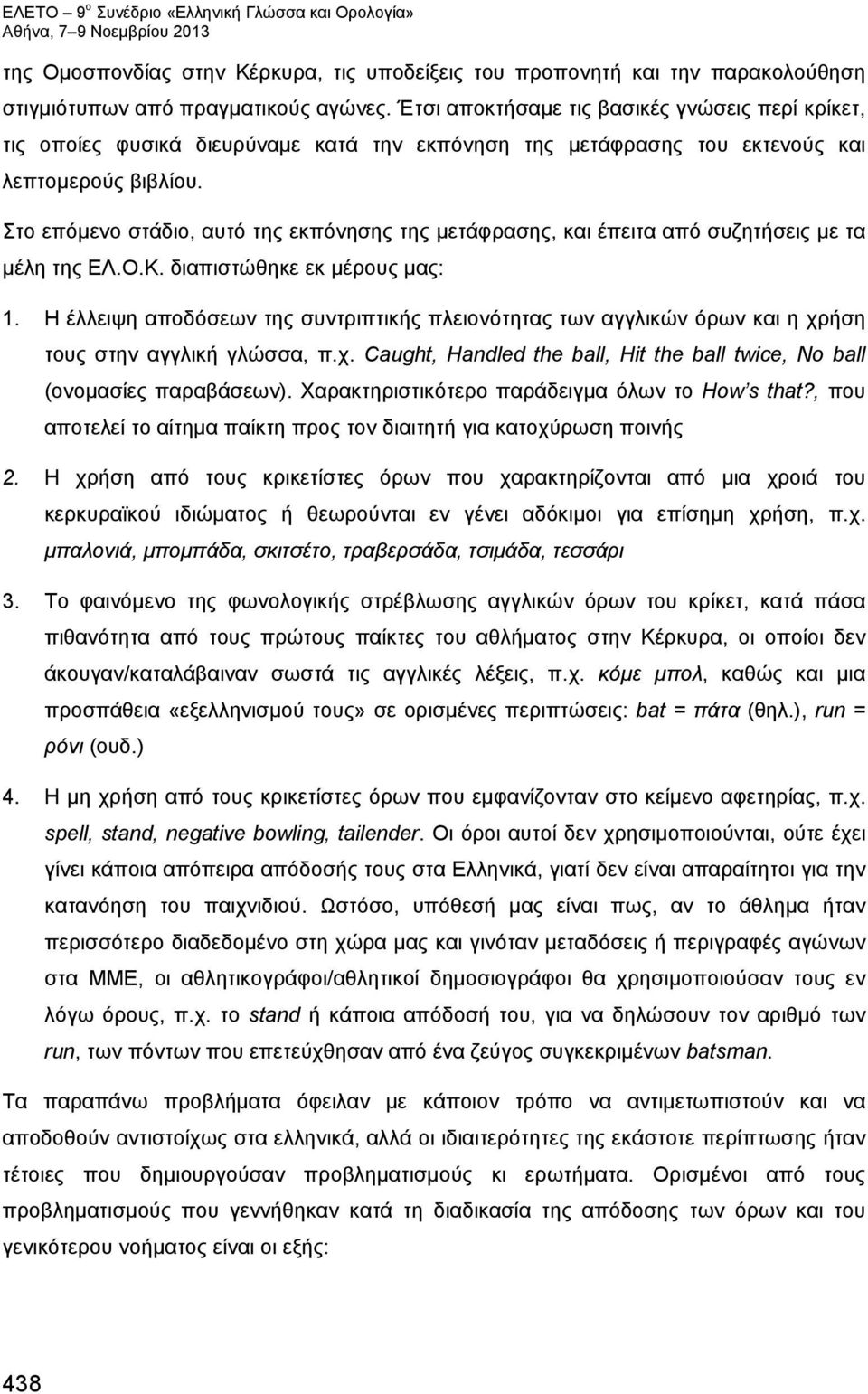 Στο επόμενο στάδιο, αυτό της εκπόνησης της μετάφρασης, και έπειτα από συζητήσεις με τα μέλη της ΕΛ.Ο.Κ. διαπιστώθηκε εκ μέρους μας: 1.