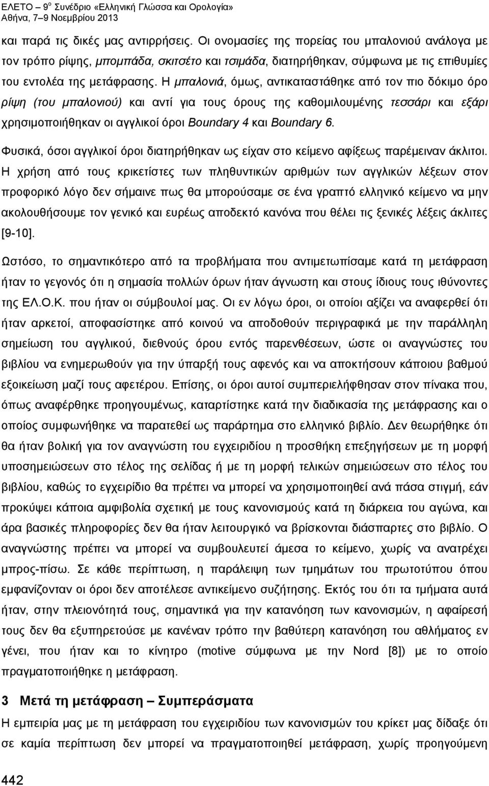 Η μπαλονιά, όμως, αντικαταστάθηκε από τον πιο δόκιμο όρο ρίψη (του μπαλονιού) και αντί για τους όρους της καθομιλουμένης τεσσάρι και εξάρι χρησιμοποιήθηκαν οι αγγλικοί όροι Boundary 4 και Boundary 6.