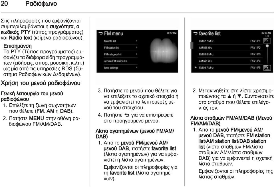 Χρήση του μενού ραδιοφώνου Γενική λειτουργία του μενού ραδιοφώνου 1. Επιλέξτε τη ζώνη συχνοτήτων που θέλετε (FM, AM ή DAB). 2. Πατήστε MENU στην οθόνη ραδιοφώνου FM/AM/DAB. 3.