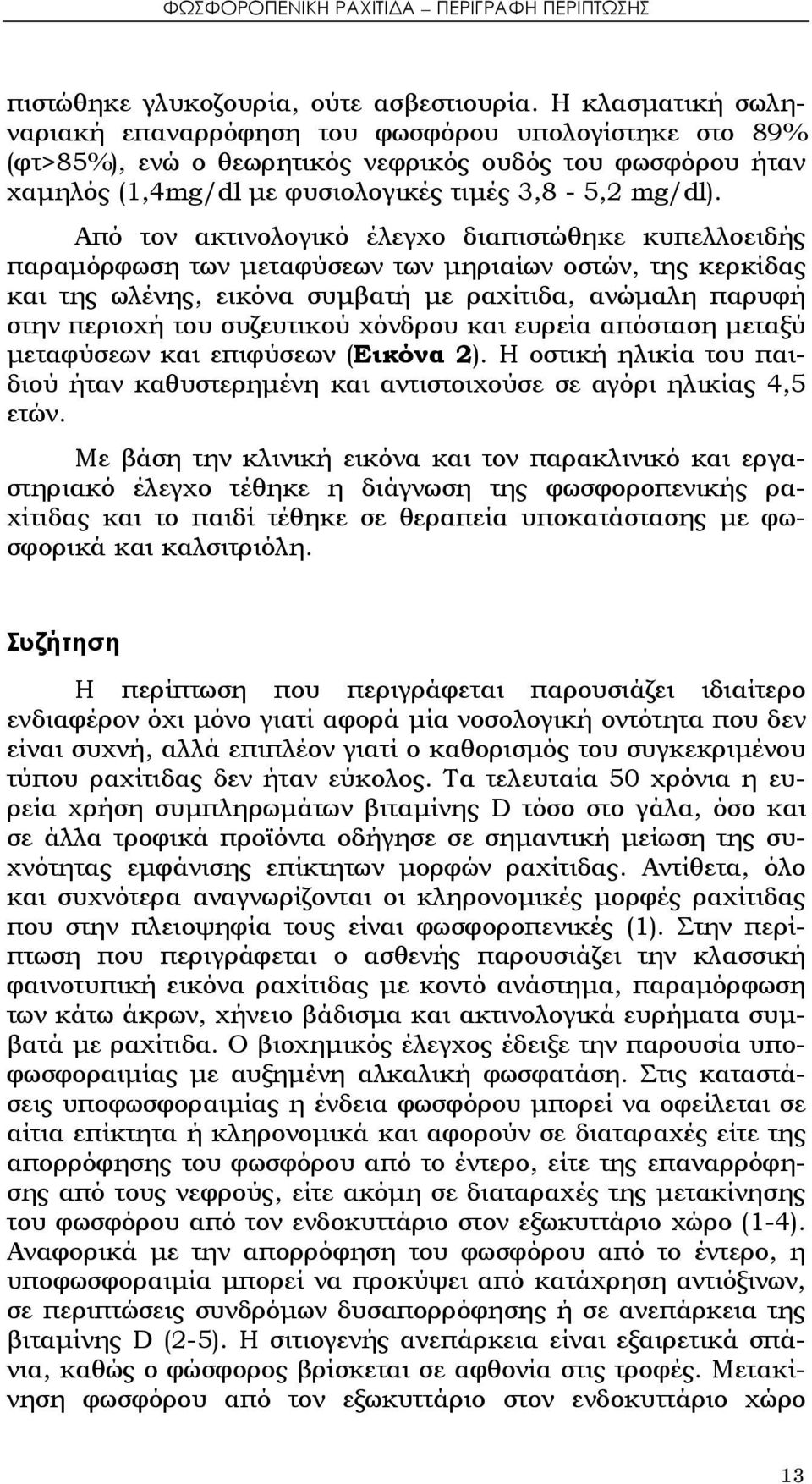 Από τον ακτινολογικό έλεγχο διαπιστώθηκε κυπελλοειδής παραμόρφωση των μεταφύσεων των μηριαίων οστών, της κερκίδας και της ωλένης, εικόνα συμβατή με ραχίτιδα, ανώμαλη παρυφή στην περιοχή του