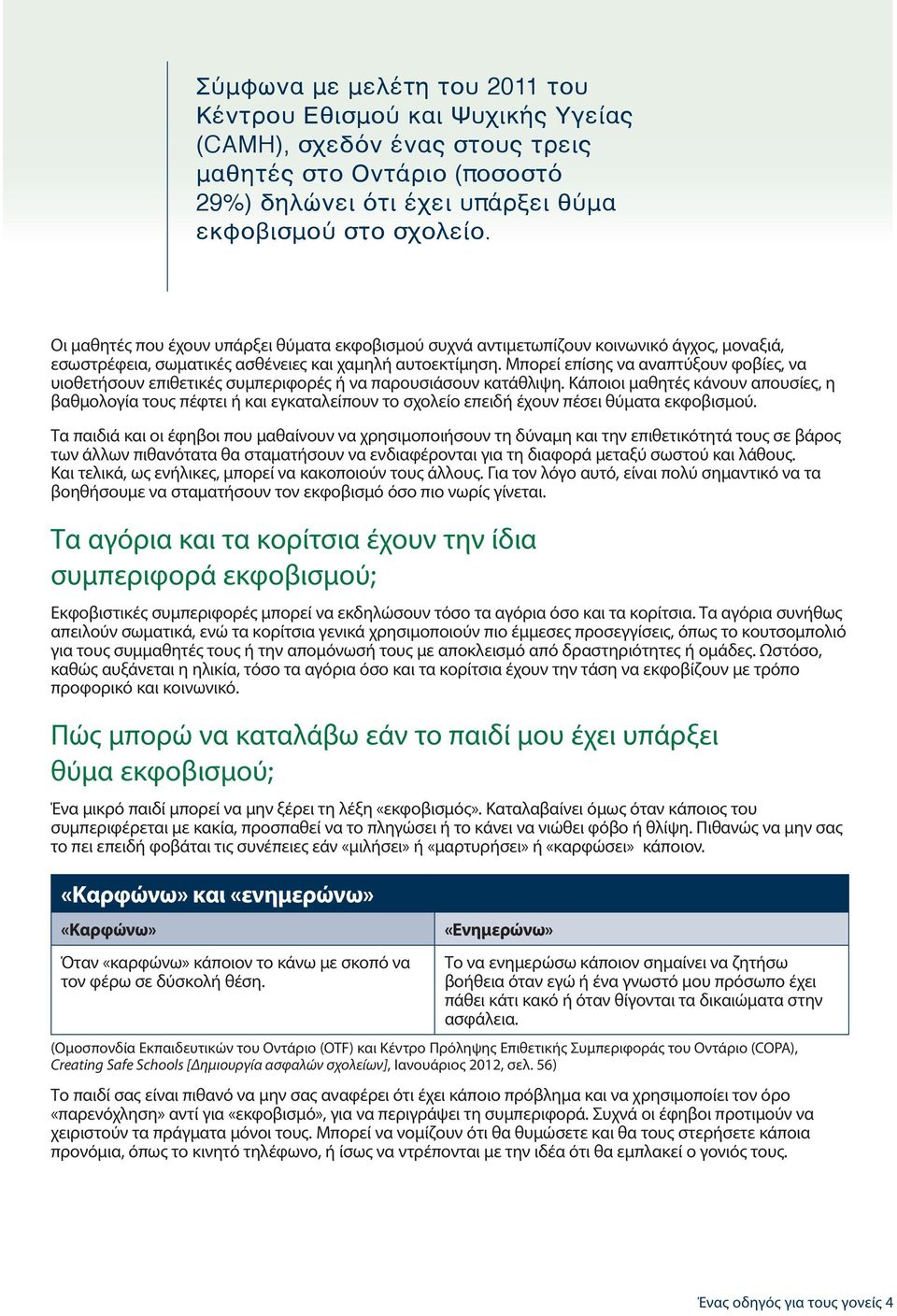 Μπορεί επίσης να αναπτύξουν φοβίες, να υιοθετήσουν επιθετικές συμπεριφορές ή να παρουσιάσουν κατάθλιψη.